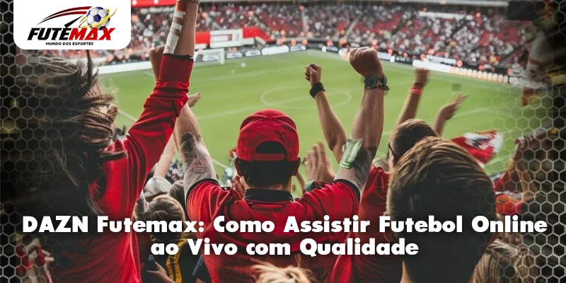 DAZN Futemax: Como Assistir Futebol Online ao Vivo com Qualidade