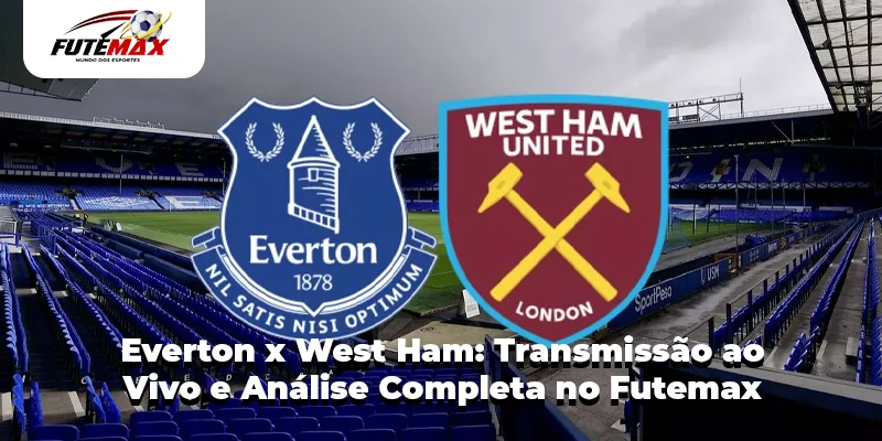 Everton x West Ham Transmissão ao Vivo e Análise Completa no Futemax