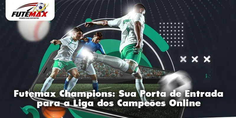 Futemax Champions: Sua Porta de Entrada para a Liga dos Campeões Online