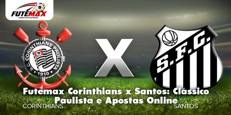 Futemax Corinthians x Santos: Clássico Paulista e Apostas Online