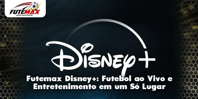 Futemax Disney+: Futebol ao Vivo e Entretenimento em um Só Lugar
