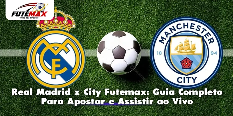Real Madrid x City Futemax: Guia Completo Para Apostar e Assistir ao Vivo