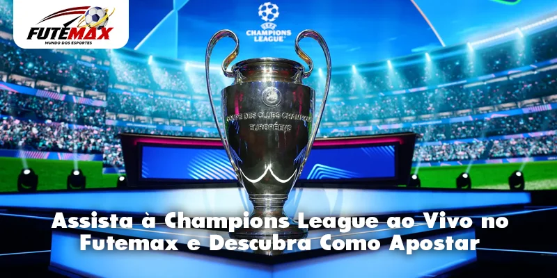 Assista à Champions League ao Vivo no Futemax e Descubra Como Apostar