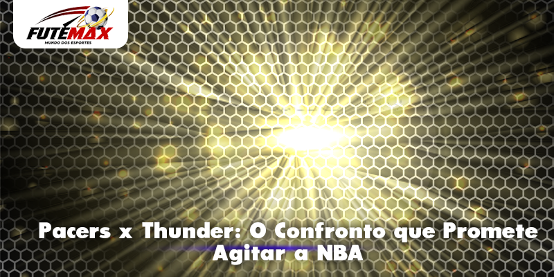 Pacers x Thunder: O Confronto que Promete Agitar a NBA