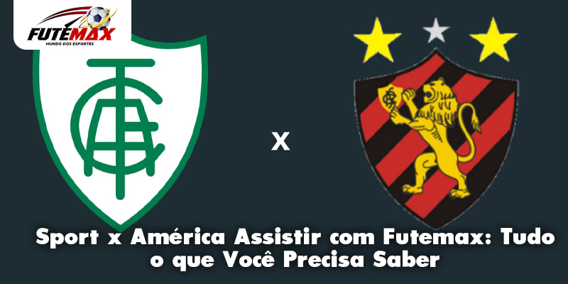 Sport x América Assistir com Futemax: Tudo o que Você Precisa Saber