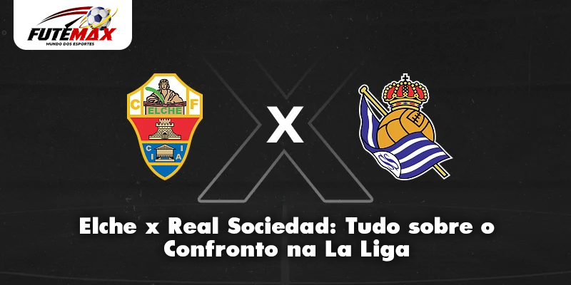 Elche x Real Sociedad: Tudo sobre o Confronto na La Liga