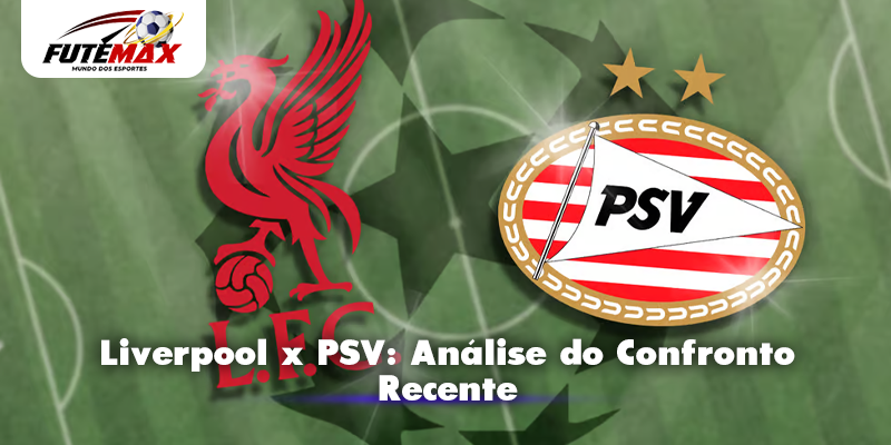 Liverpool x PSV: Análise do Confronto Recente