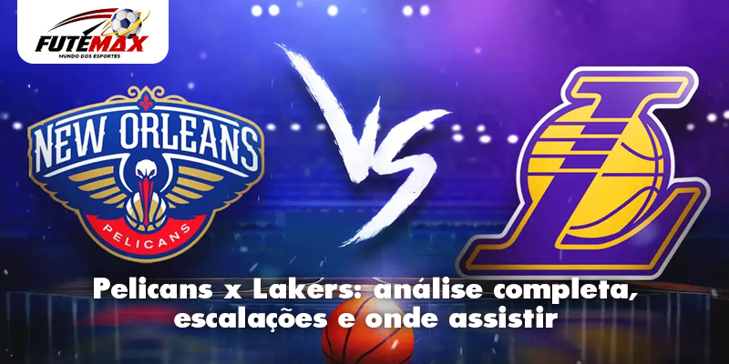 Pelicans x Lakers análise completa, escalações e onde assistir