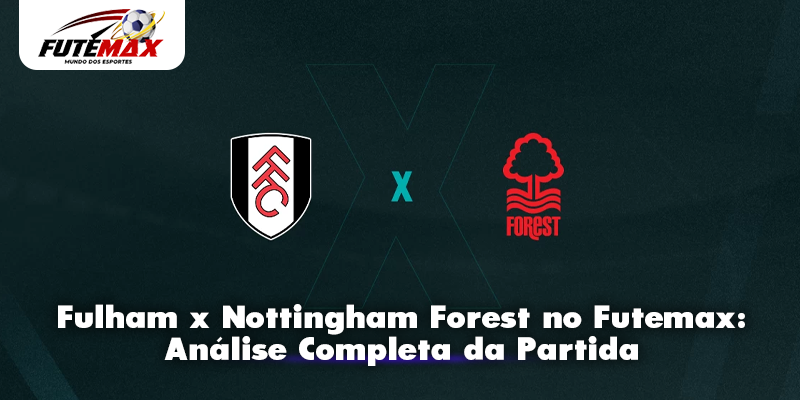 Fulham x Nottingham Forest no Futemax: Análise Completa da Partida