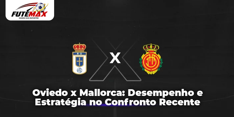 Oviedo x Mallorca Desempenho e Estratégia no Confronto Recente
