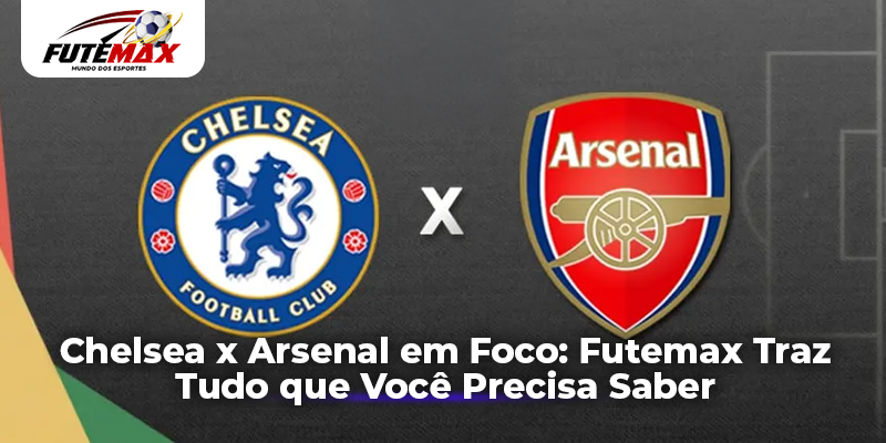 Chelsea x Arsenal em Foco: Futemax Traz Tudo que Você Precisa Saber