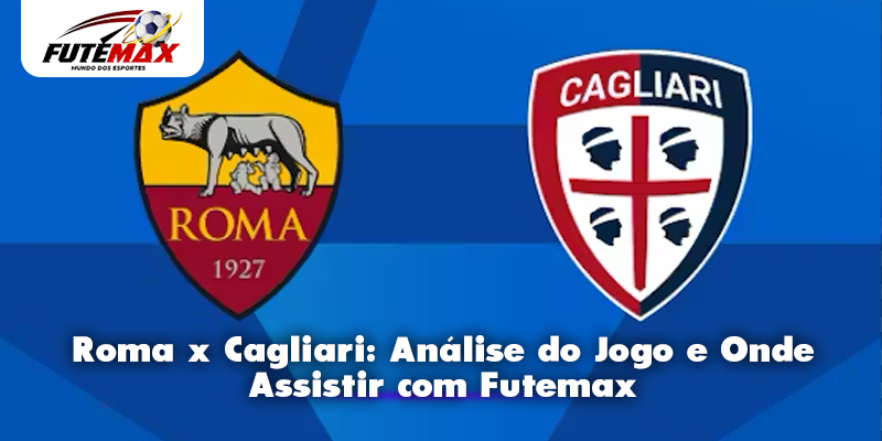 Roma x Cagliari: Análise do Jogo e Onde Assistir com Futemax