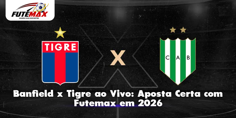 Banfield x Tigre ao Vivo: Aposta Certa com Futemax em 2026