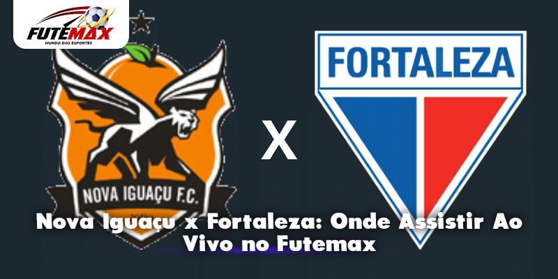 Nova Iguaçu x Fortaleza: Onde Assistir Ao Vivo no Futemax