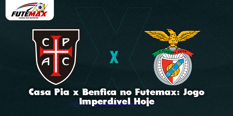 Casa Pia x Benfica no Futemax: Jogo Imperdível Hoje