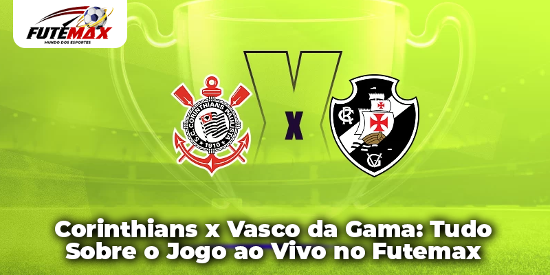 Corinthians x Vasco da Gama: Tudo Sobre o Jogo ao Vivo no Futemax